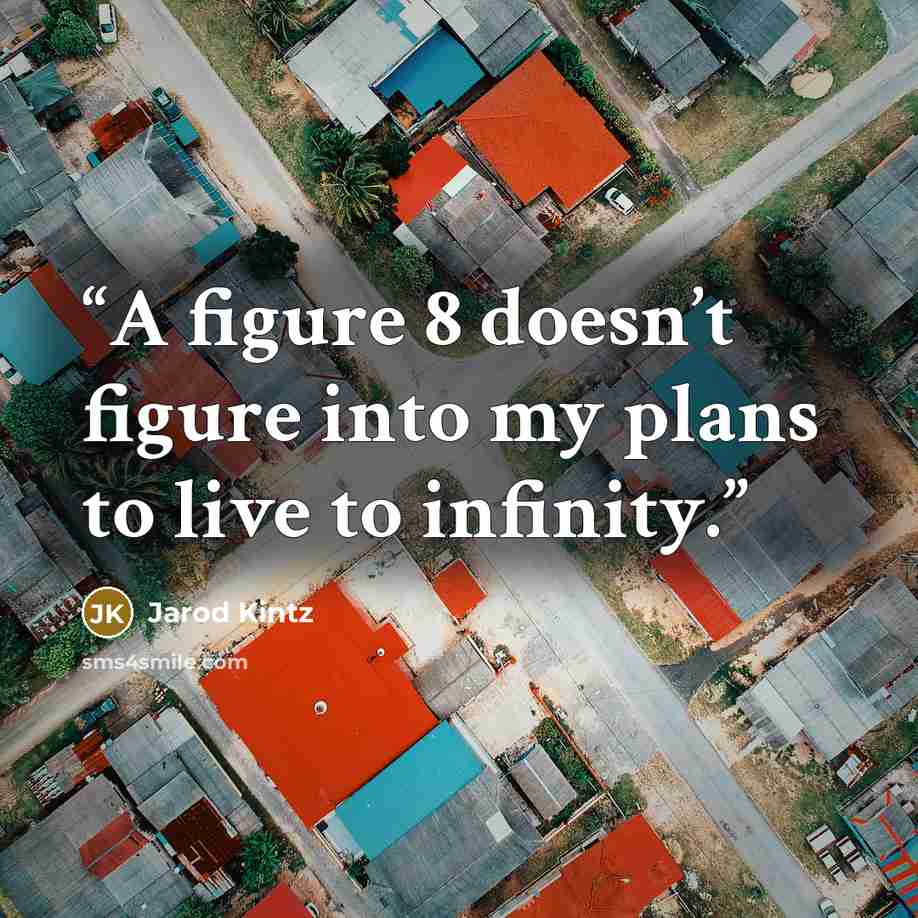 “A figure 8 doesn’t figure into my plans to live to infinity.” quote by Jarod Kintz