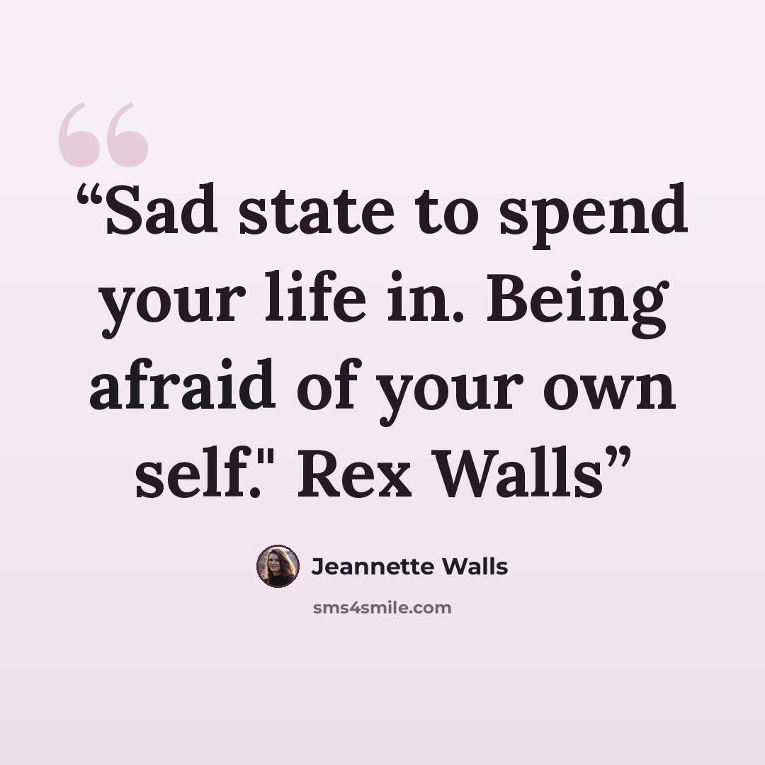 “Sad state to spend your life in. Being afraid of your own self." Rex Walls” quote by Jeannette Walls
