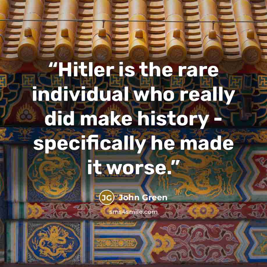 “Hitler is the rare individual who really did make history - specifically he made it worse.” quote by John Green