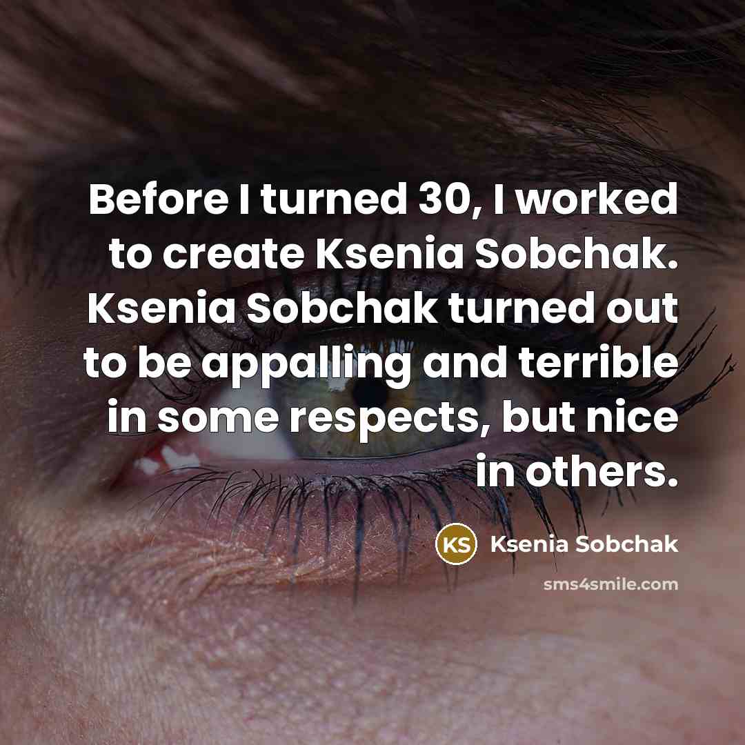 “Before I turned 30, I worked to create Ksenia Sobchak. Ksenia Sobchak turned out to be appalling and terrible in some respects, but nice in others.” quote by Ksenia Sobchak