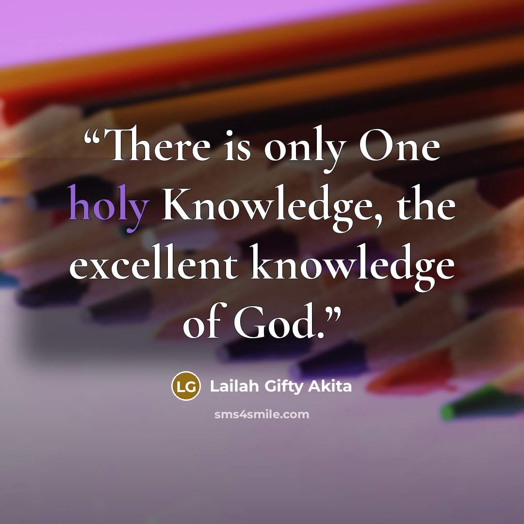 “There is only One holy Knowledge, the excellent knowledge of God.” quote by Lailah Gifty Akita