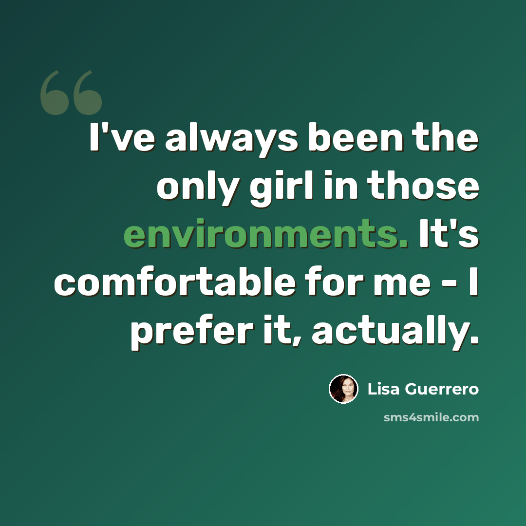 “I've always been the only girl in those environments. It's comfortable for me - I prefer it, actually.” quote by Lisa Guerrero