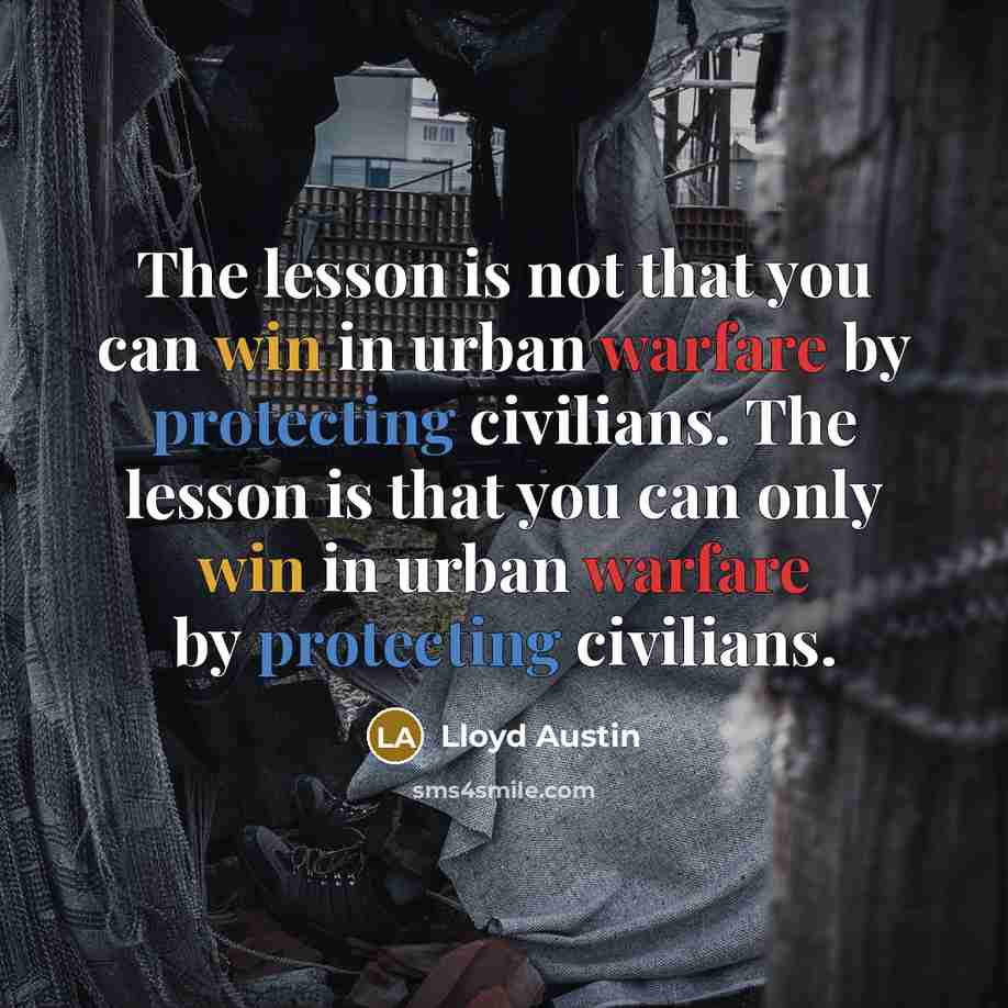 “The lesson is not that you can win in urban warfare by protecting civilians. The lesson is that you can only win in urban warfare by protecting civilians.” quote by Lloyd Austin