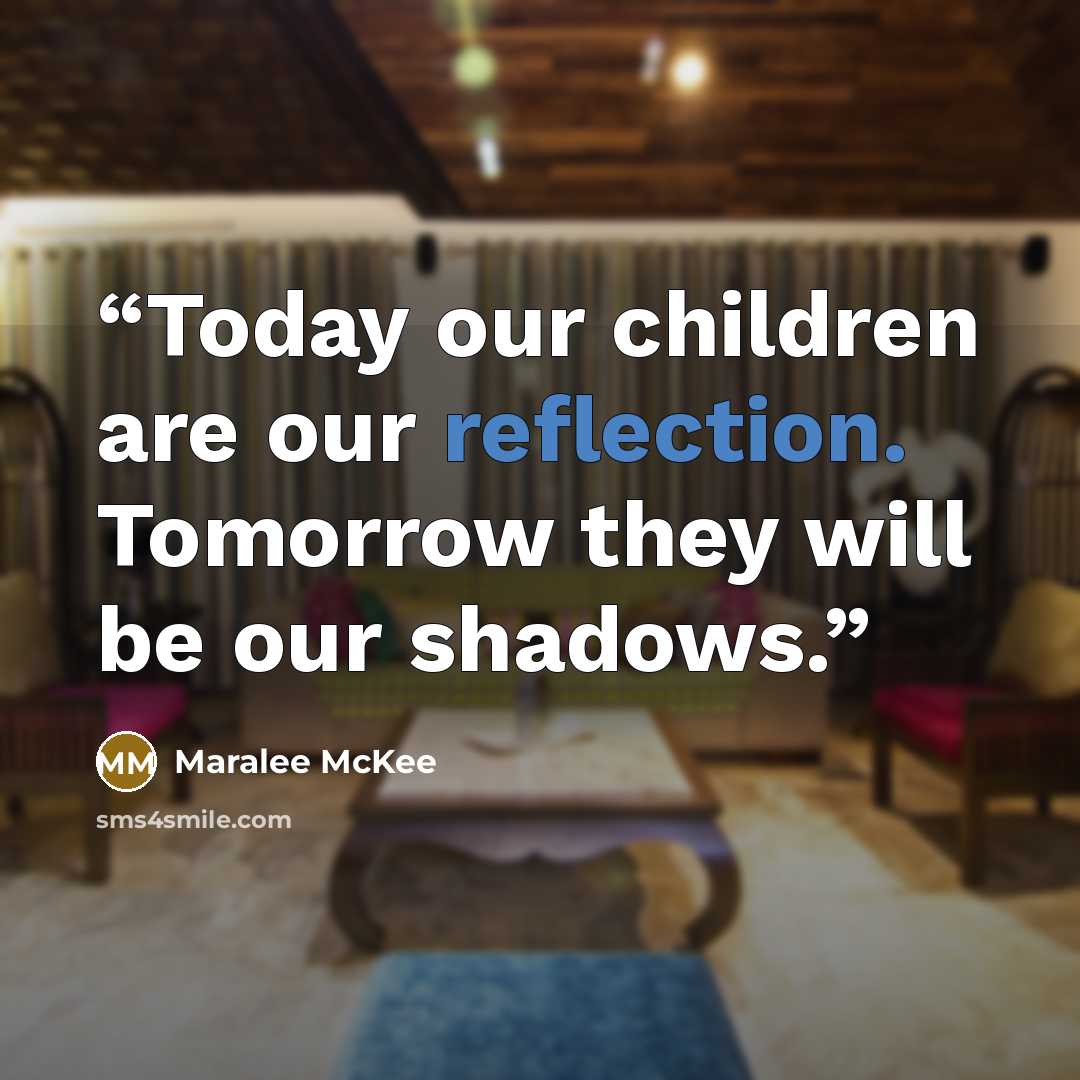 “Today our children are our reflection. Tomorrow they will be our shadows.” quote by Maralee McKee