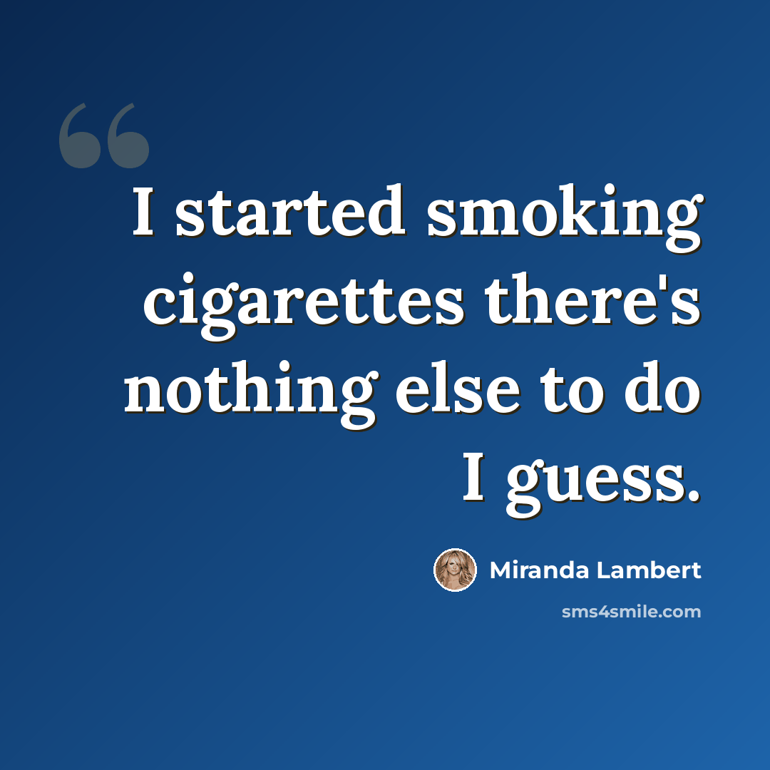 “I started smoking cigarettes there's nothing else to do I guess.” quote by Miranda Lambert