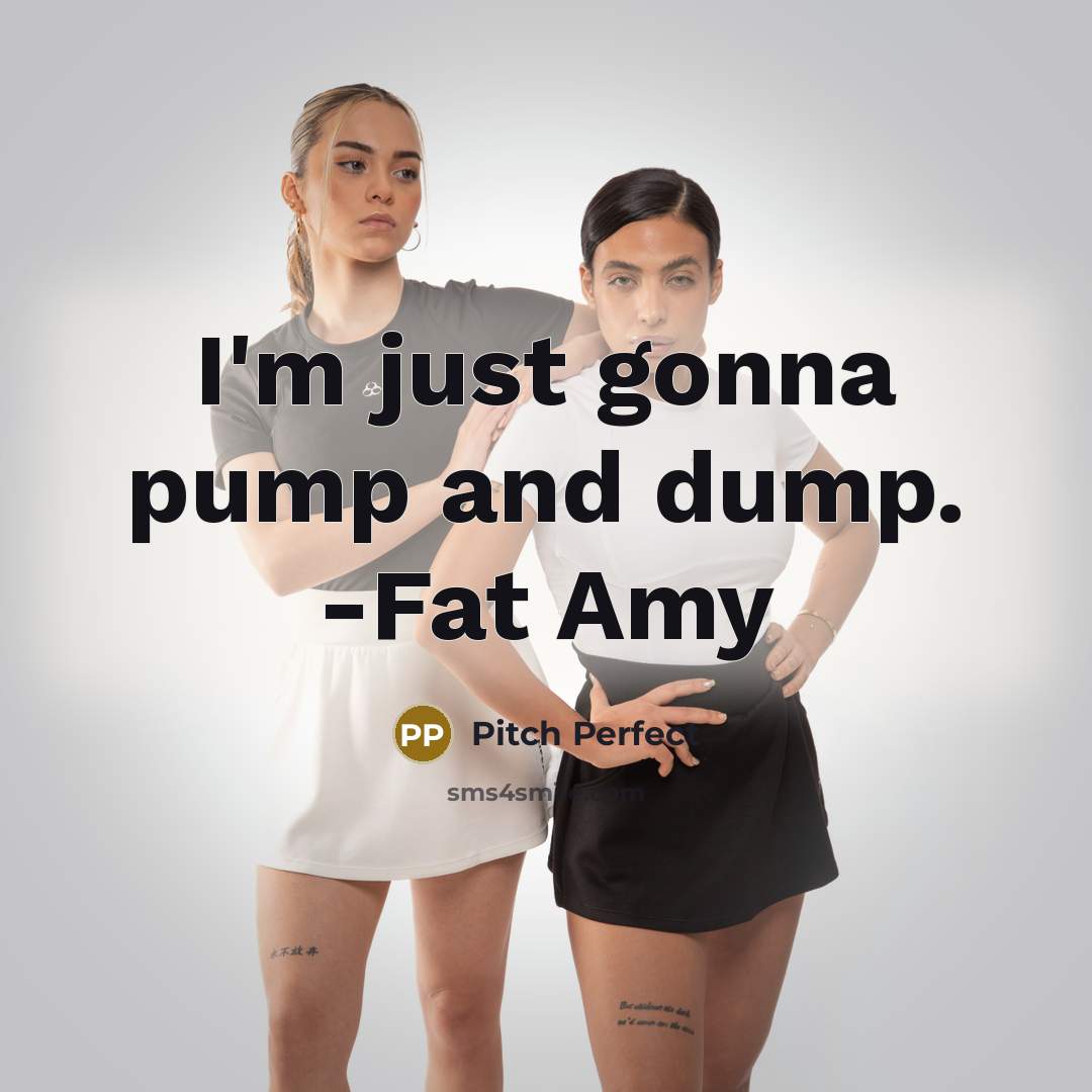 “I'm just gonna pump and dump. -Fat Amy” quote by Pitch Perfect