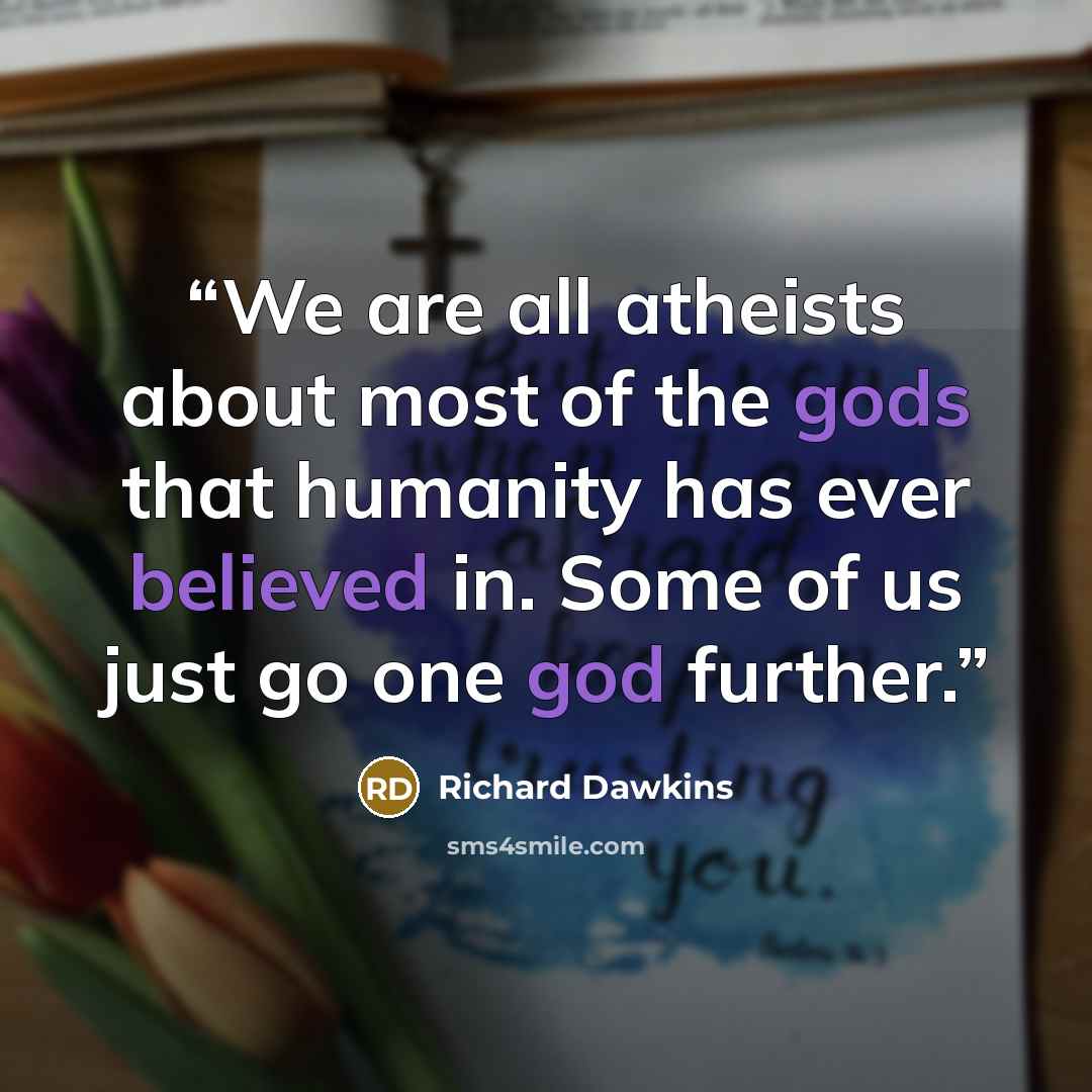“We are all atheists about most of the gods that humanity has ever believed in. Some of us just go one god further.” quote by Richard Dawkins