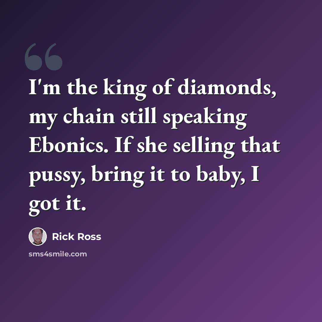 “I'm the king of diamonds, my chain still speaking Ebonics. If she selling that pussy, bring it to baby, I got it.” quote by Rick Ross