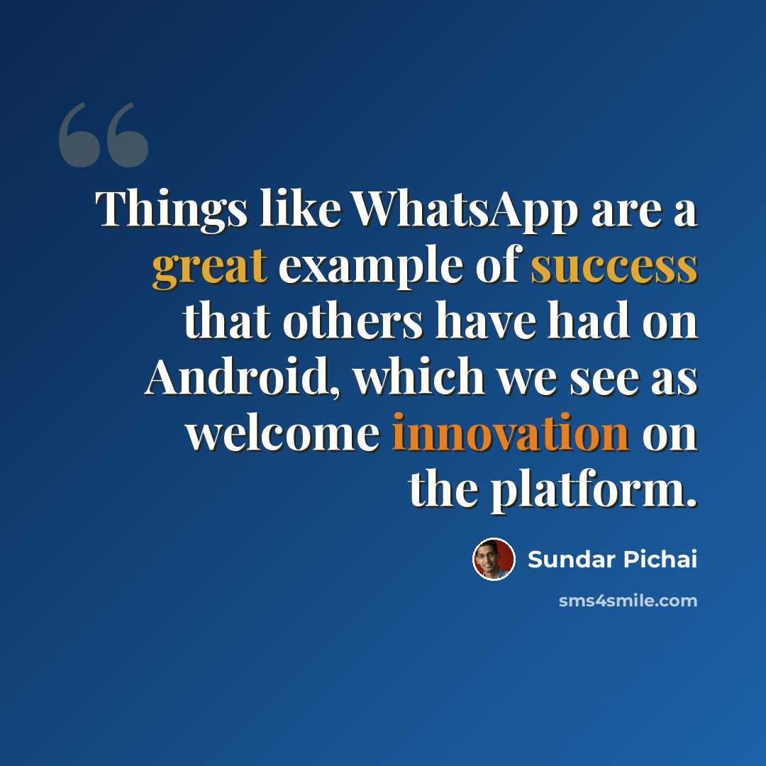 “Things like WhatsApp are a great example of success that others have had on Android, which we see as welcome innovation on the platform.” quote by Sundar Pichai