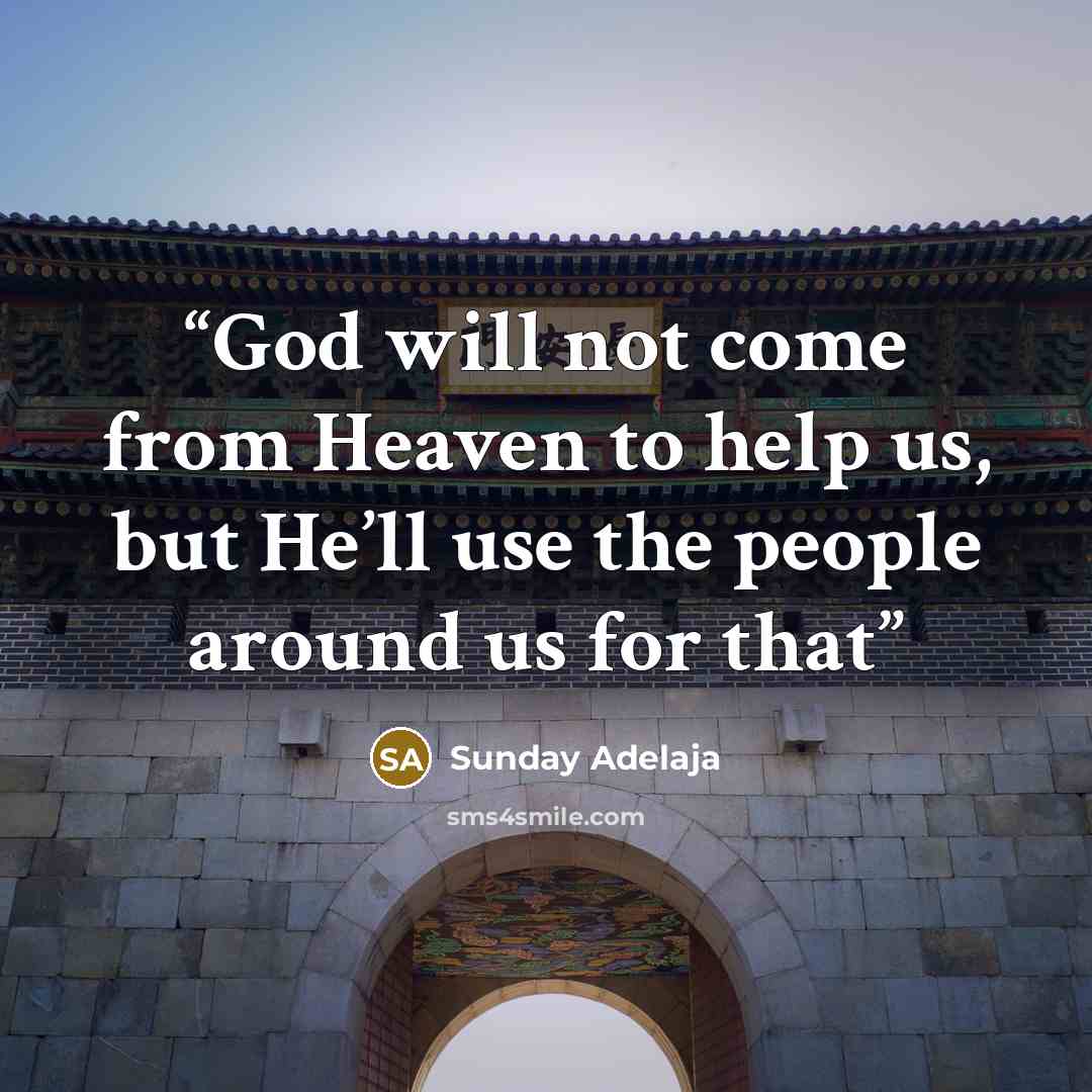 “God will not come from Heaven to help us, but He’ll use the people around us for that” quote by Sunday Adelaja