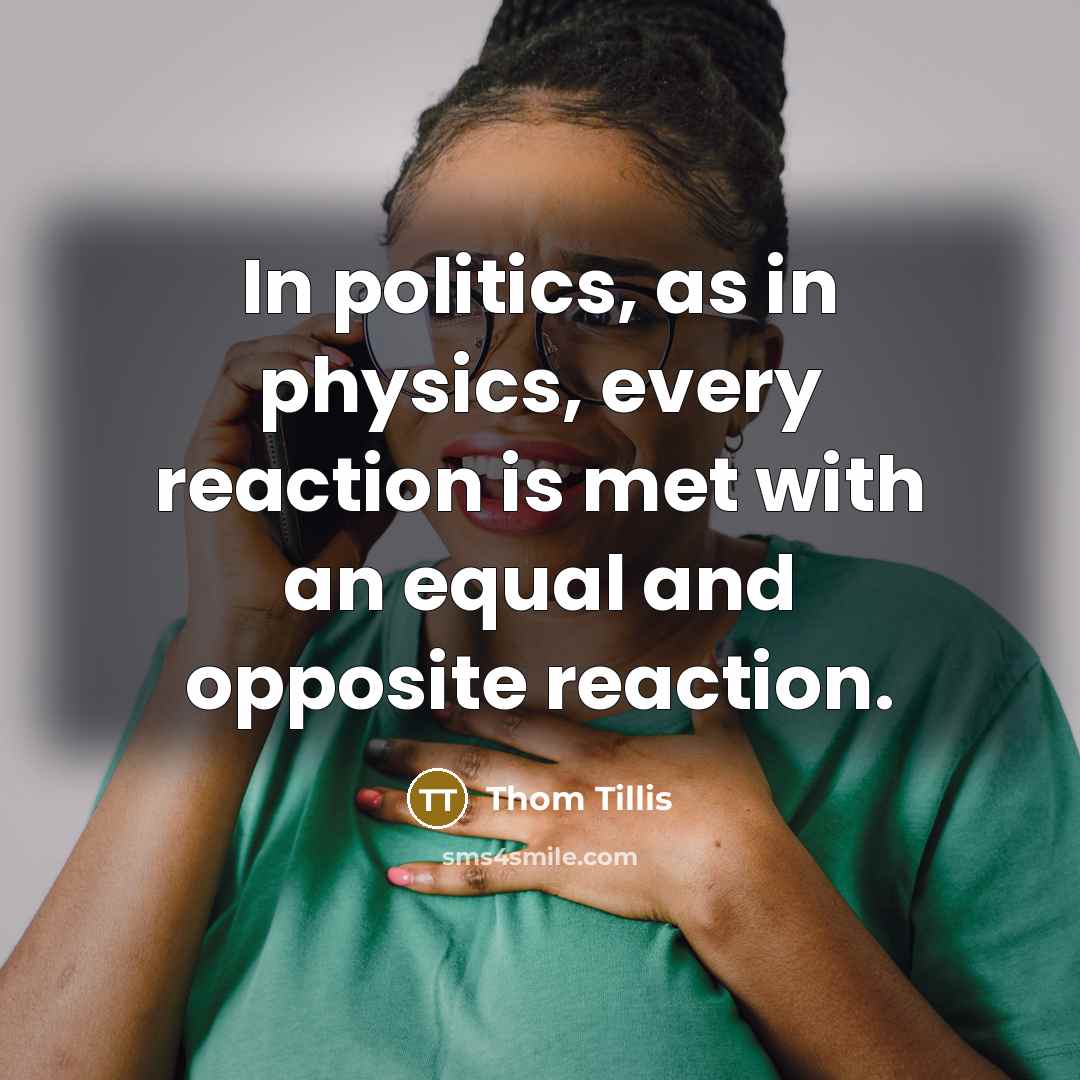“In politics, as in physics, every reaction is met with an equal and opposite reaction.” quote by Thom Tillis