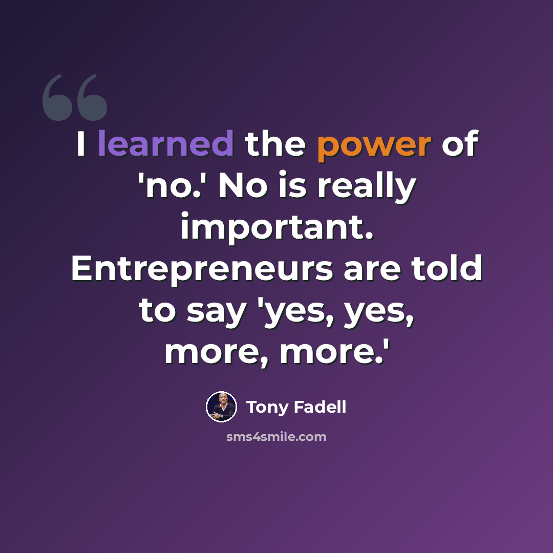 “I learned the power of 'no.' No is really important. Entrepreneurs are told to say 'yes, yes, more, more.'” quote by Tony Fadell