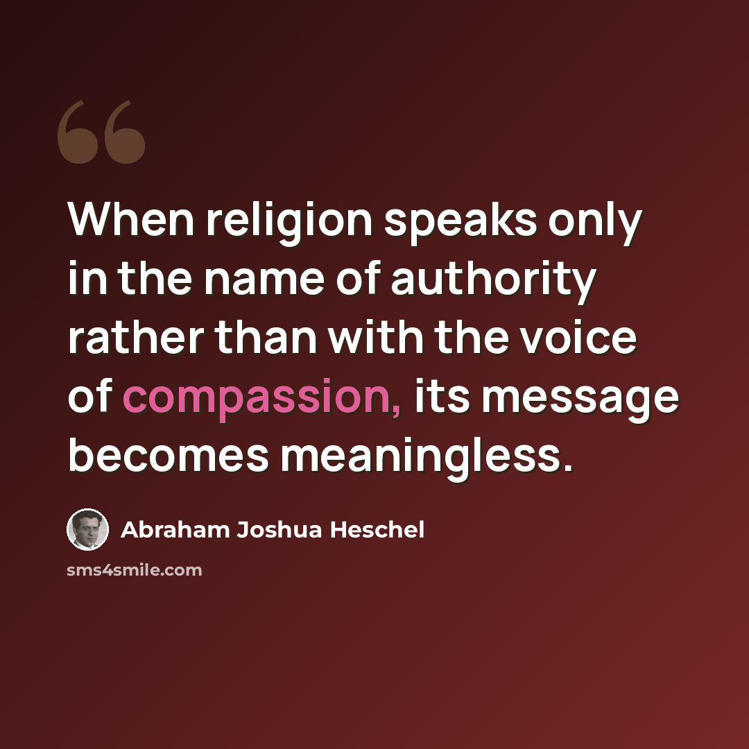 “When religion speaks only in the name of authority rather than with the voice of compassion, its message becomes meaningless.” quote by Abraham Joshua Heschel