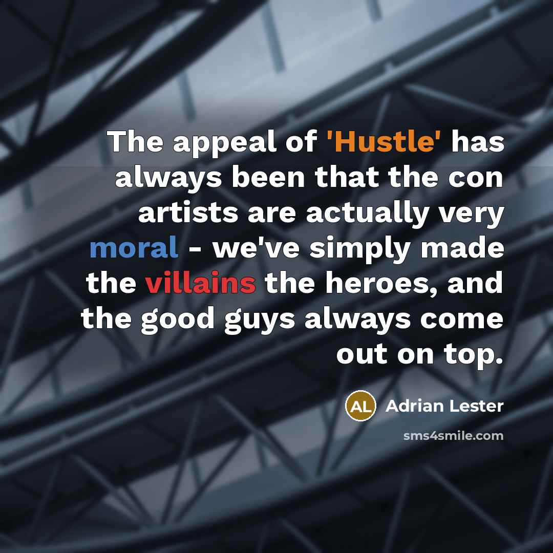 “The appeal of 'Hustle' has always been that the con artists are actually very moral - we've simply made the villains the heroes, and the good guys always come out on top.” quote by Adrian Lester