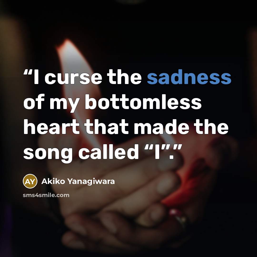 “I curse the sadness of my bottomless heart that made the song called “I”.” quote by Akiko Yanagiwara
