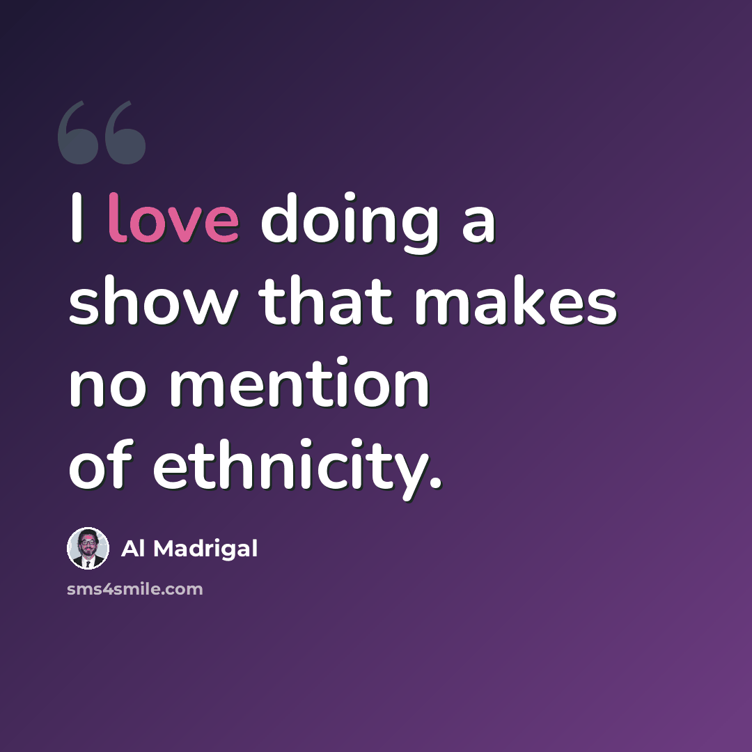 “I love doing a show that makes no mention of ethnicity.” quote by Al Madrigal