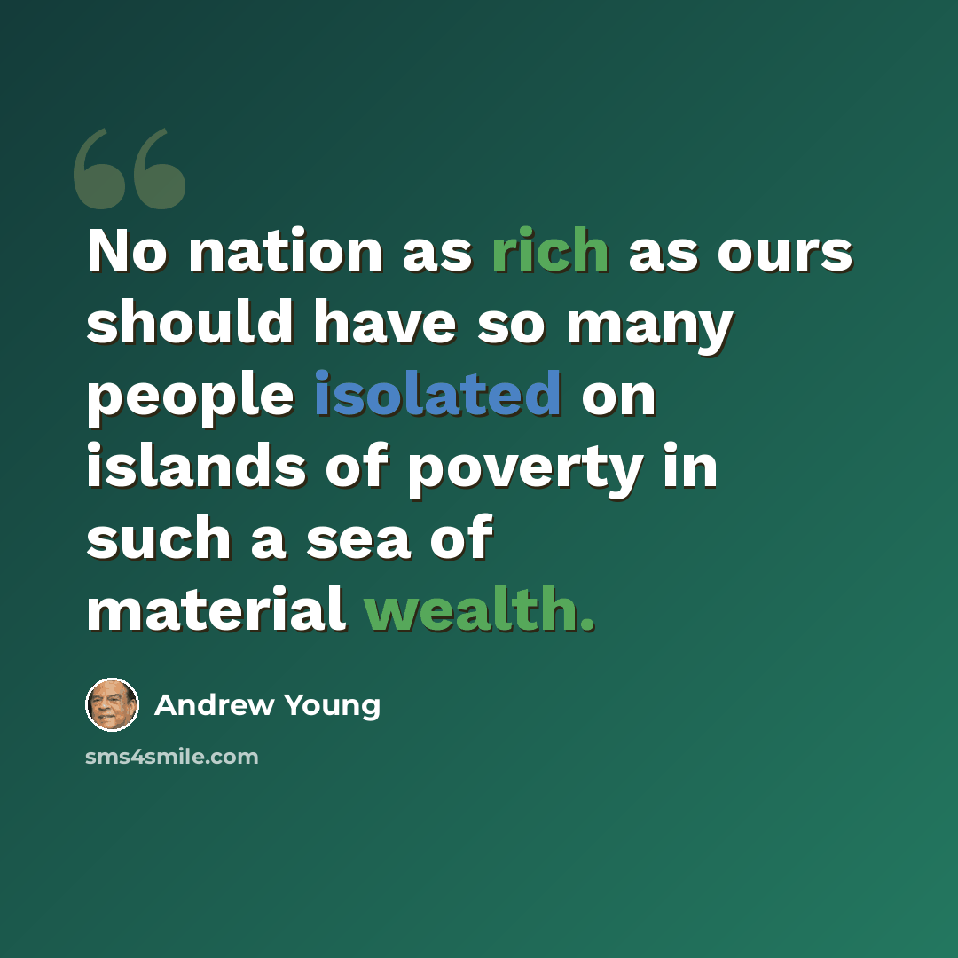 “No nation as rich as ours should have so many people isolated on islands of poverty in such a sea of material wealth.” quote by Andrew Young
