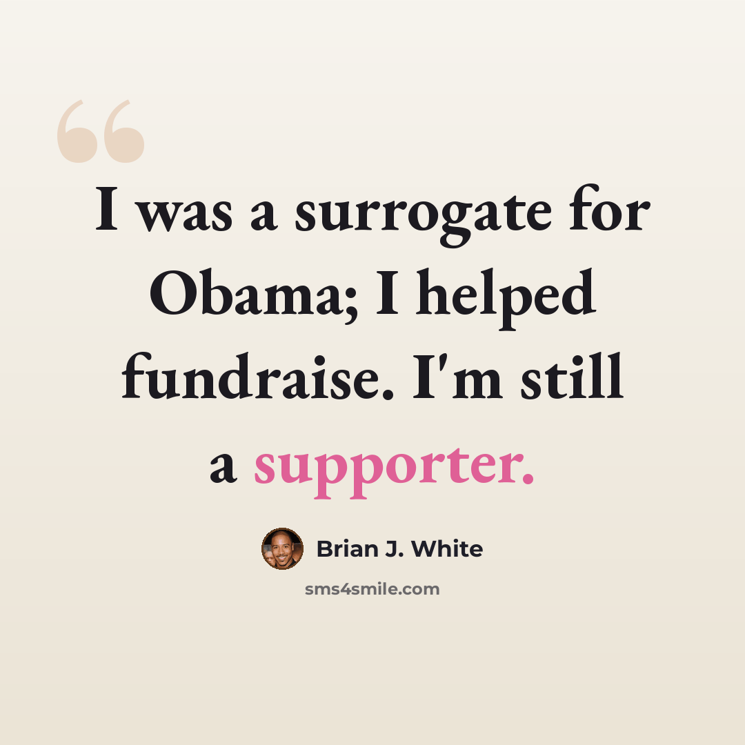 “I was a surrogate for Obama; I helped fundraise. I'm still a supporter.” quote by Brian J. White