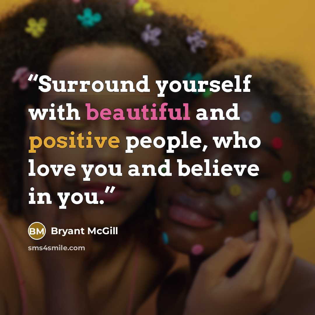 “Surround yourself with beautiful and positive people, who love you and believe in you.” quote by Bryant McGill