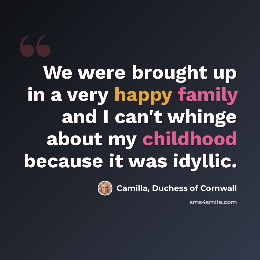 “We were brought up in a very happy family and I can't whinge about my childhood because it was idyllic.” quote by Camilla, Duchess of Cornwall