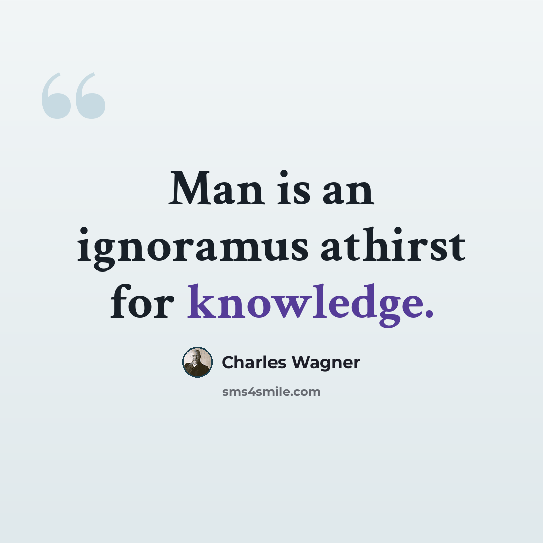 “Man is an ignoramus athirst for knowledge.” quote by Charles Wagner