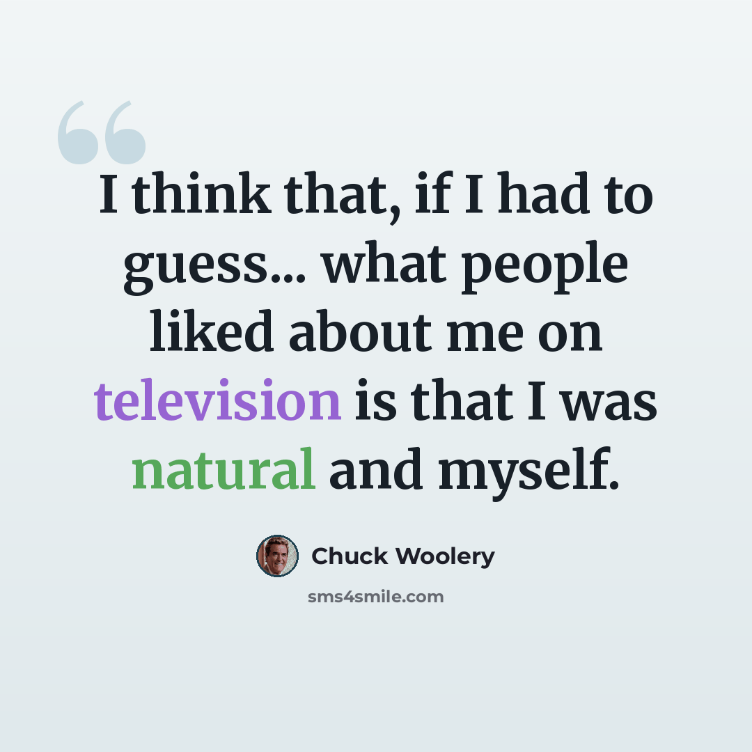 “I think that, if I had to guess... what people liked about me on television is that I was natural and myself.” quote by Chuck Woolery