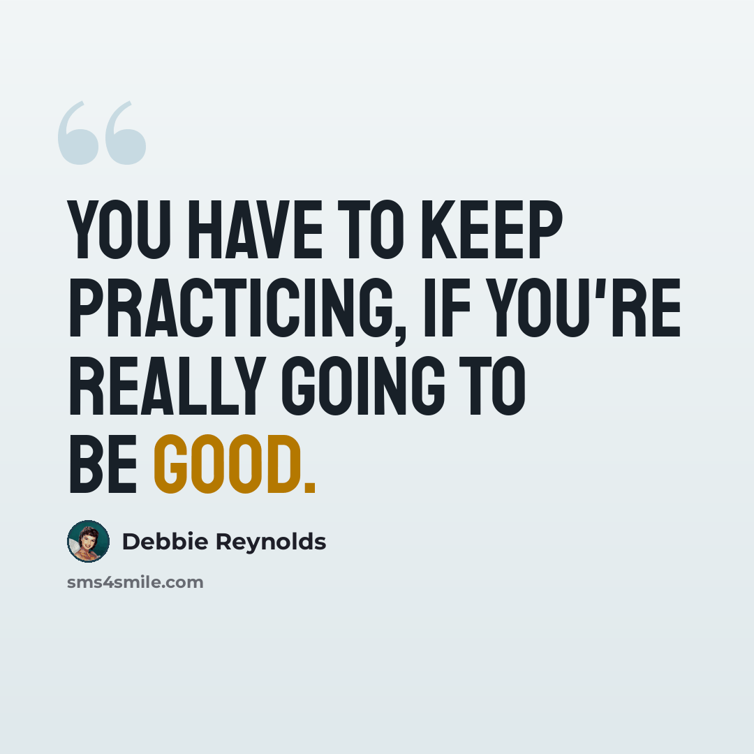 “You have to keep practicing, if you're really going to be good.” quote by Debbie Reynolds