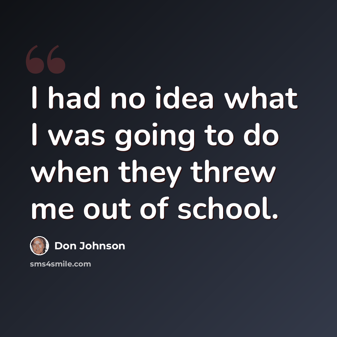 “I had no idea what I was going to do when they threw me out of school.” quote by Don Johnson