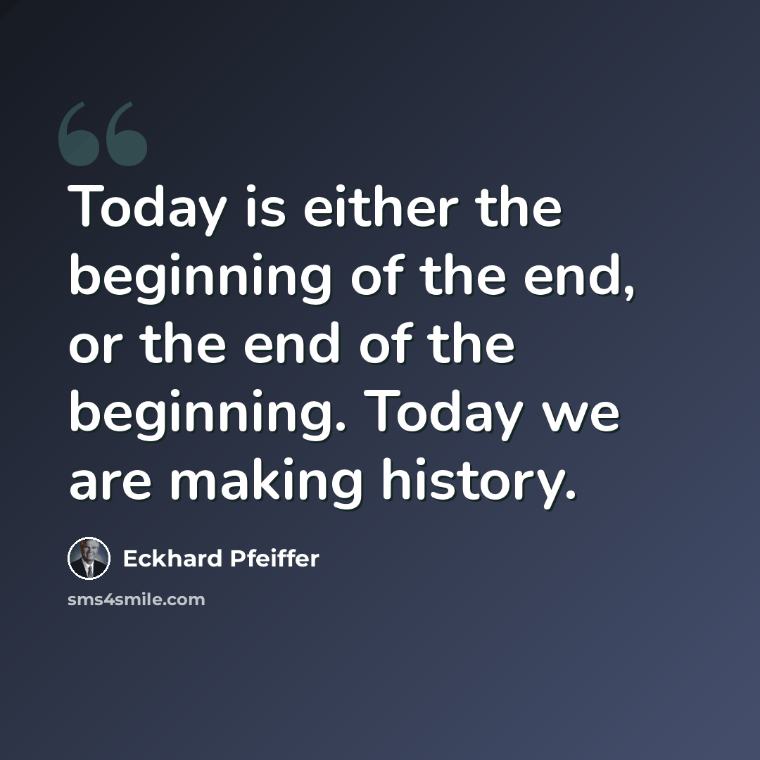 “Today is either the beginning of the end, or the end of the beginning. Today we are making history.” quote by Eckhard Pfeiffer