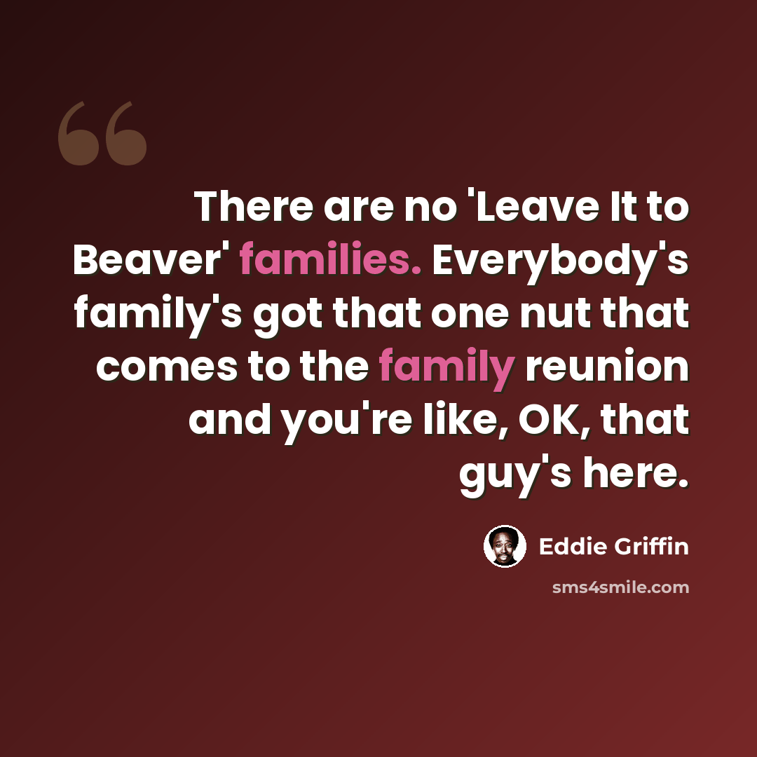 “There are no 'Leave It to Beaver' families. Everybody's family's got that one nut that comes to the family reunion and you're like, OK, that guy's here.” quote by Eddie Griffin