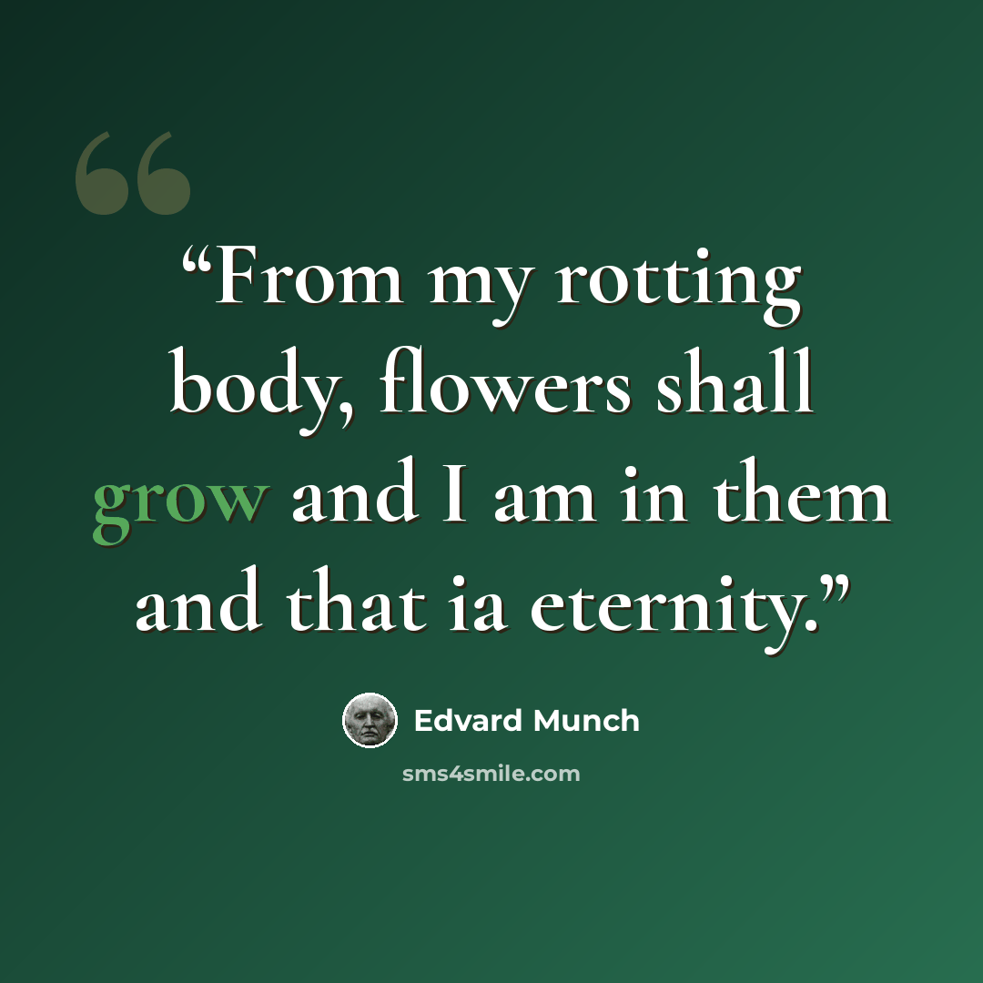 “From my rotting body, flowers shall grow and I am in them and that ia eternity.” quote by Edvard Munch