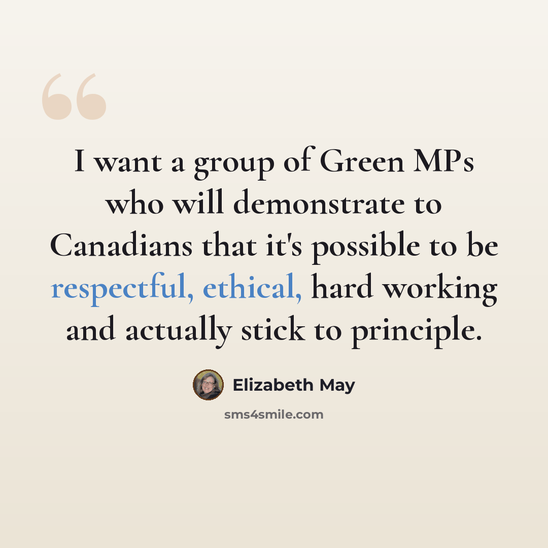“I want a group of Green MPs who will demonstrate to Canadians that it's possible to be respectful, ethical, hard working and actually stick to principle.” quote by Elizabeth May