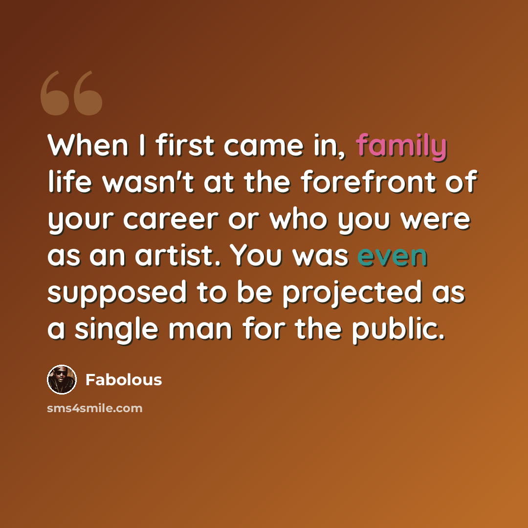 “When I first came in, family life wasn't at the forefront of your career or who you were as an artist. You was even supposed to be projected as a single man for the public.” quote by Fabolous