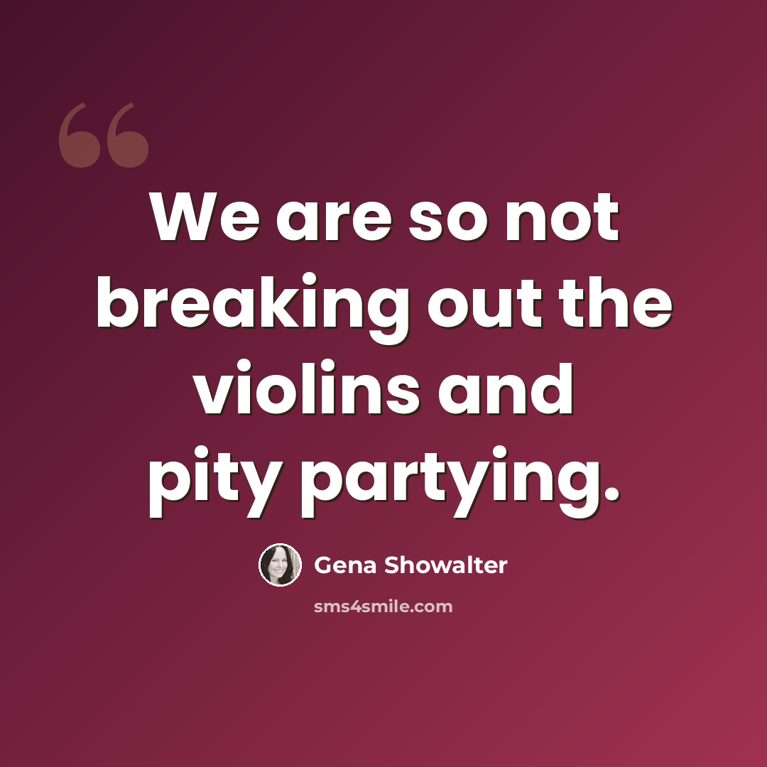 “We are so not breaking out the violins and pity partying.” quote by Gena Showalter