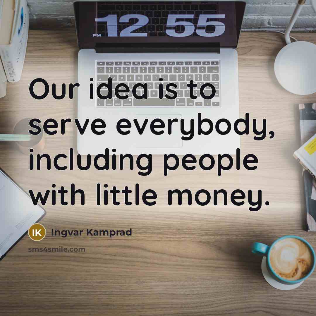 “Our idea is to serve everybody, including people with little money.” quote by Ingvar Kamprad