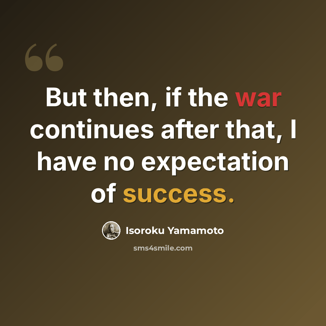 “But then, if the war continues after that, I have no expectation of success.” quote by Isoroku Yamamoto