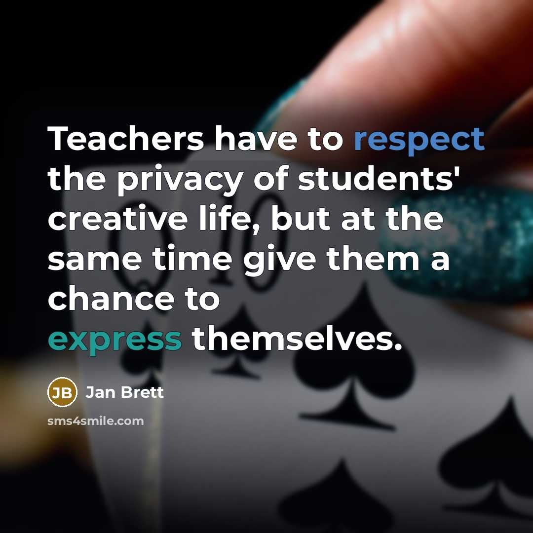 “Teachers have to respect the privacy of students' creative life, but at the same time give them a chance to express themselves.” quote by Jan Brett