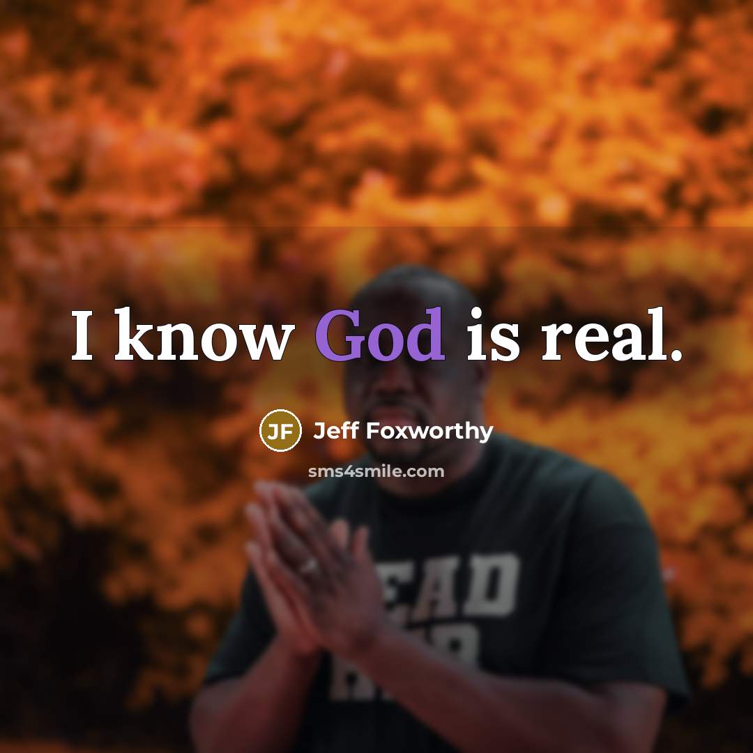 “I know God is real.” quote by Jeff Foxworthy