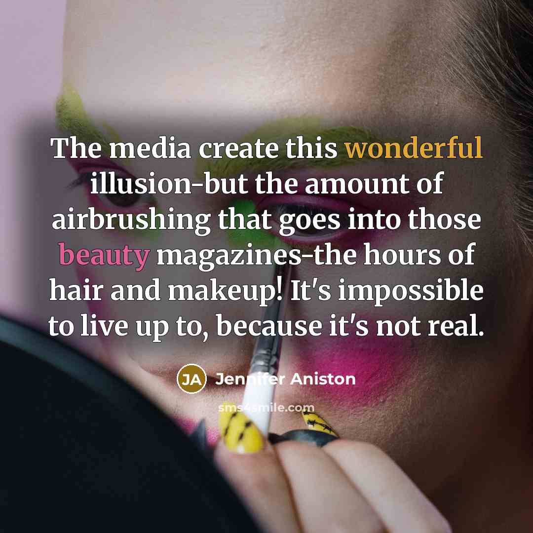 “The media create this wonderful illusion-but the amount of airbrushing that goes into those beauty magazines-the hours of hair and makeup! It's impossible to live up to, because it's not real.” quote by Jennifer Aniston