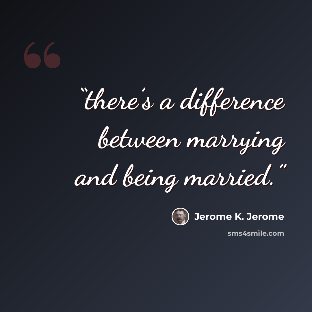 “there’s a difference between marrying and being married.” quote by Jerome K. Jerome