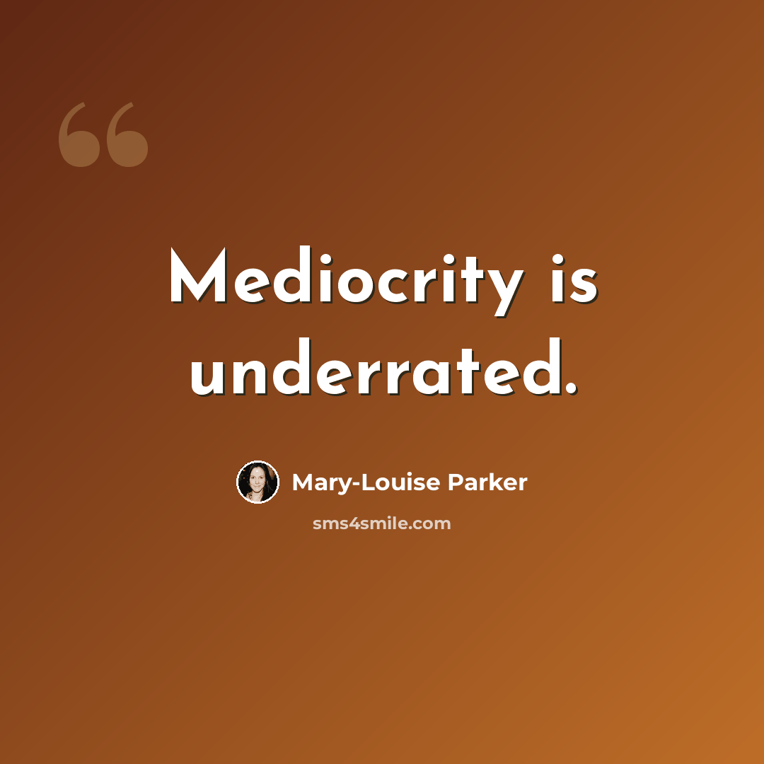 “Mediocrity is underrated.” quote by Mary-Louise Parker