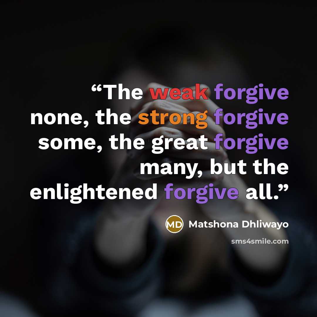 “The weak forgive none, the strong forgive some, the great forgive many, but the enlightened forgive all.” quote by Matshona Dhliwayo
