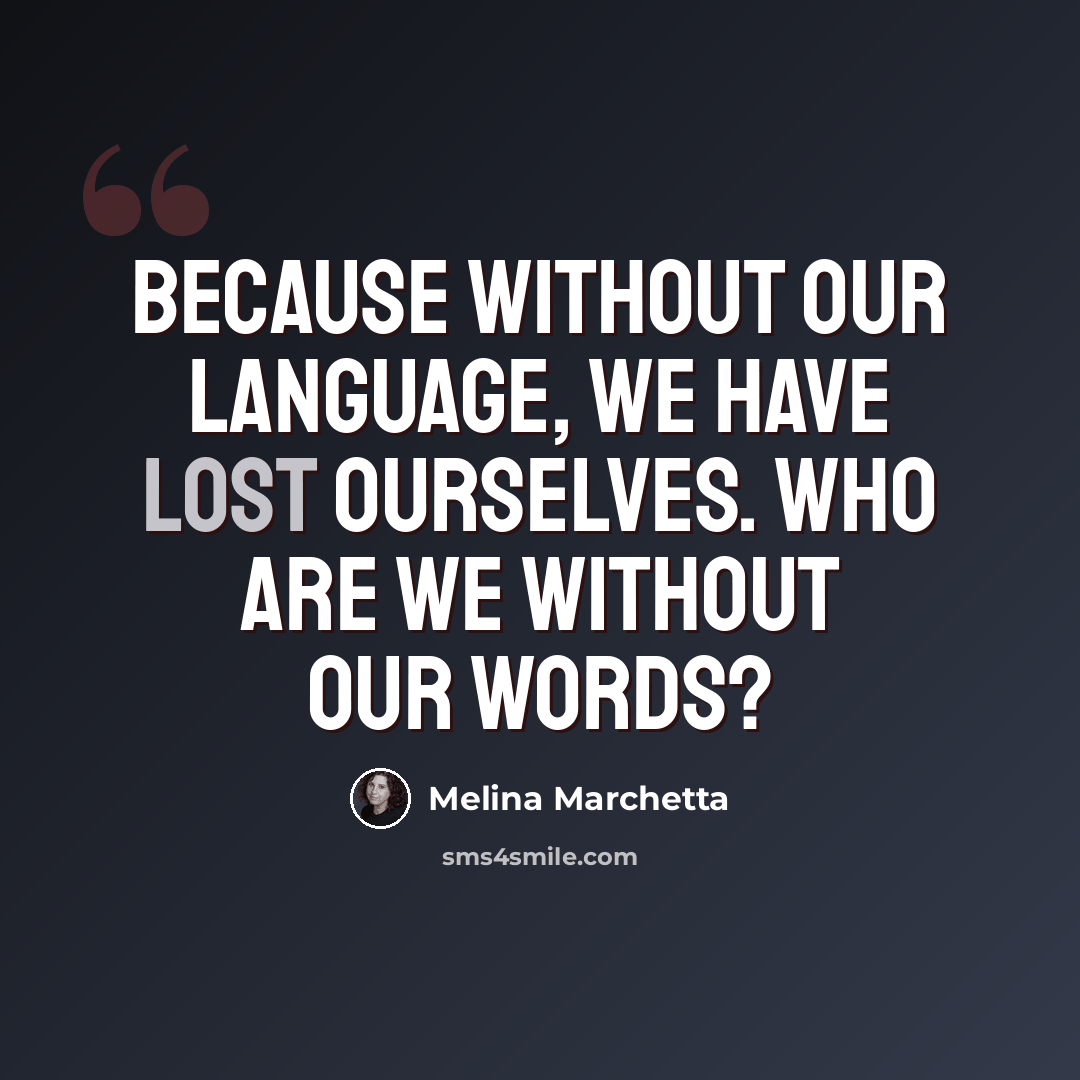 “Because without our language, we have lost ourselves. Who are we without our words?” quote by Melina Marchetta