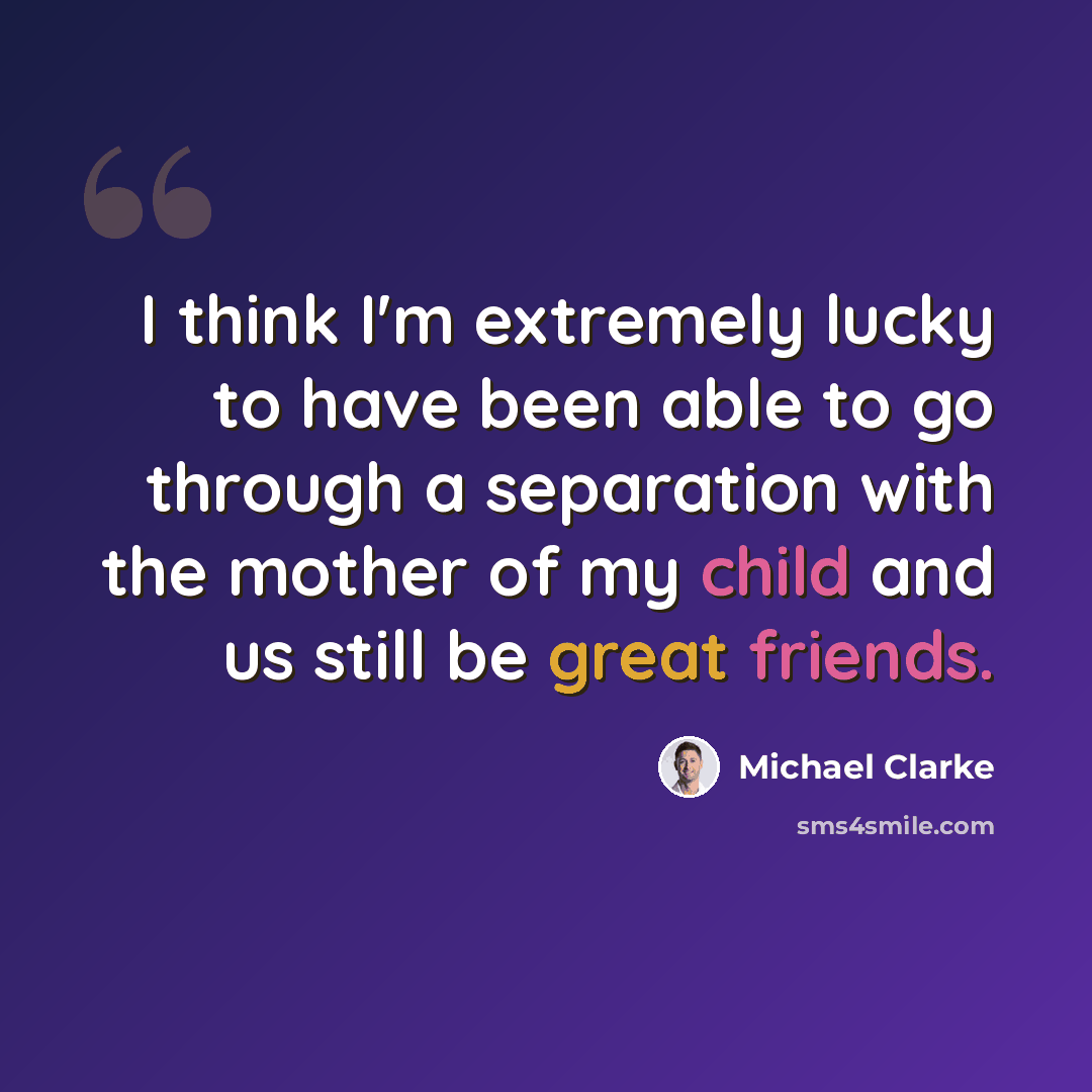 “I think I'm extremely lucky to have been able to go through a separation with the mother of my child and us still be great friends.” quote by Michael Clarke