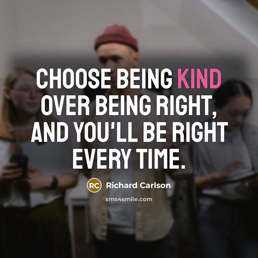 “Choose being kind over being right, and you'll be right every time.” quote by Richard Carlson