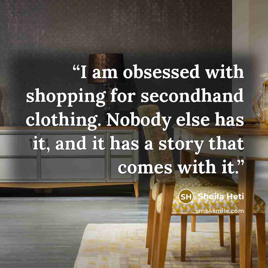 “I am obsessed with shopping for secondhand clothing. Nobody else has it, and it has a story that comes with it.” quote by Sheila Heti