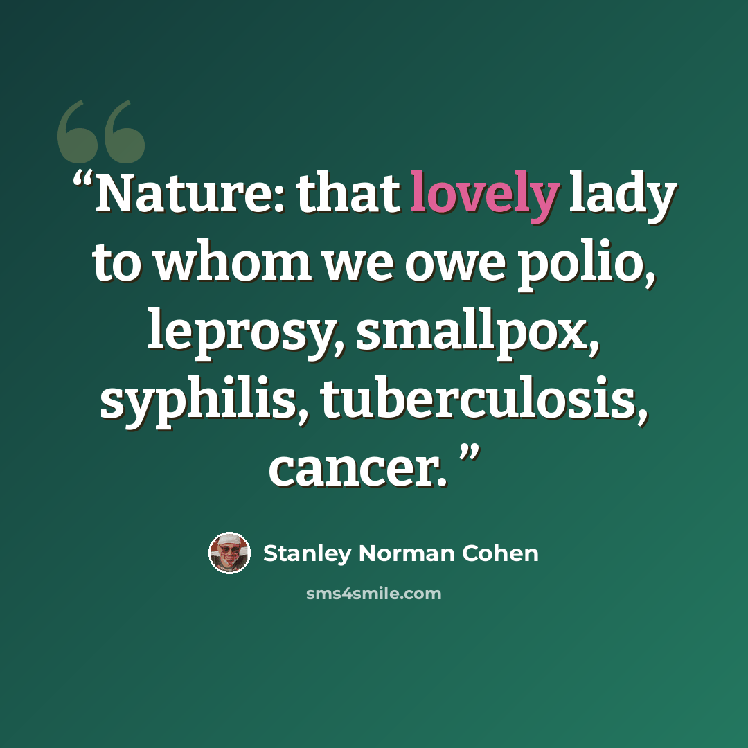 “Nature: that lovely lady to whom we owe polio, leprosy, smallpox, syphilis, tuberculosis, cancer.” quote by Stanley Norman Cohen