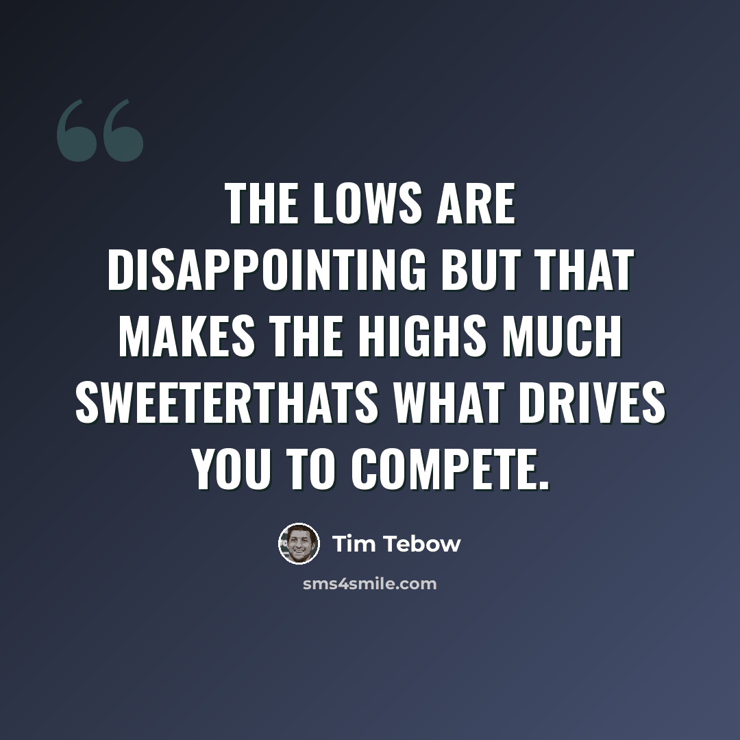 “The lows are disappointing but that makes the highs much sweeterThats what drives you to compete.” quote by Tim Tebow