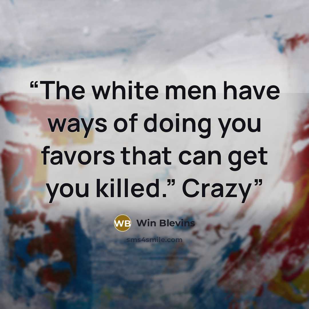 “The white men have ways of doing you favors that can get you killed.” Crazy” quote by Win Blevins
