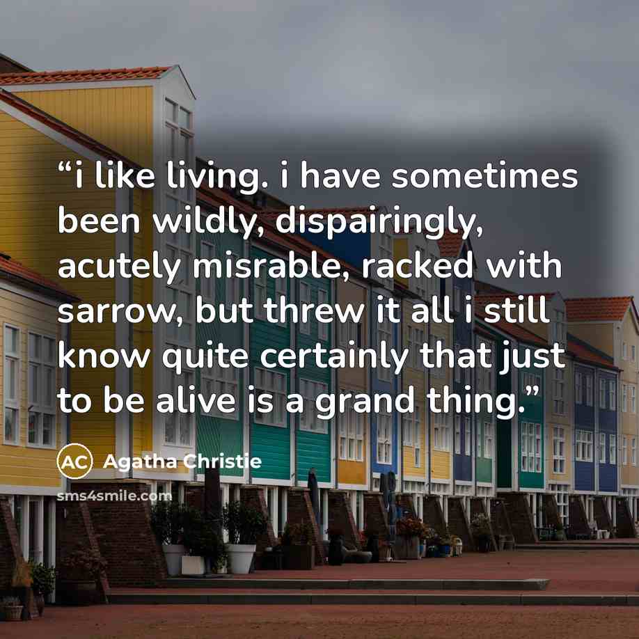 “i like living. i have sometimes been wildly, dispairingly, acutely misrable, racked with sarrow, but threw it all i still know quite certainly that just to be alive is a grand thing.” quote by Agatha Christie